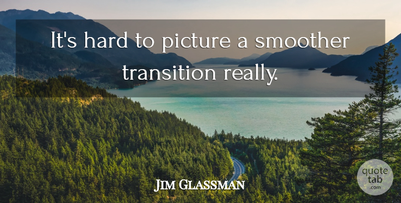Jim Glassman Quote About Hard, Picture, Transition: Its Hard To Picture A...