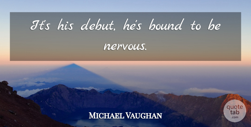 Michael Vaughan Quote About Bound: Its His Debut Hes Bound...