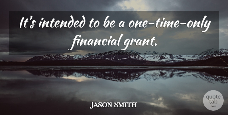 Jason Smith Quote About Financial, Intended: Its Intended To Be A...