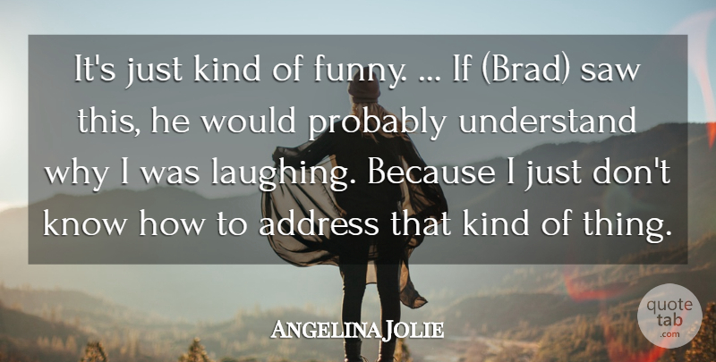 Angelina Jolie Quote About Address, Funny, Saw, Understand: Its Just Kind Of Funny...