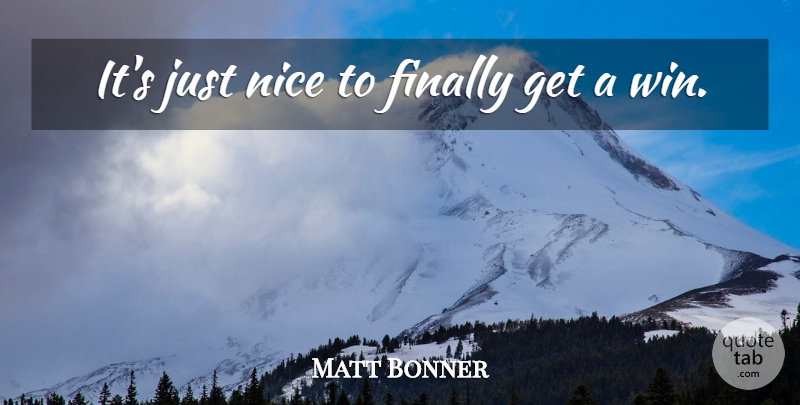 Matt Bonner Quote About Finally, Nice: Its Just Nice To Finally...
