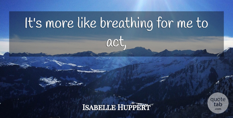 Isabelle Huppert Quote About Breathing: Its More Like Breathing For...