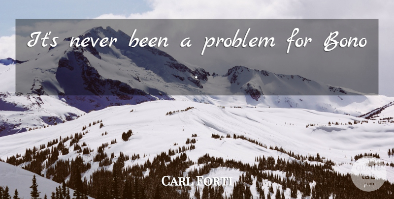 Carl Forti Quote About Problem: Its Never Been A Problem...