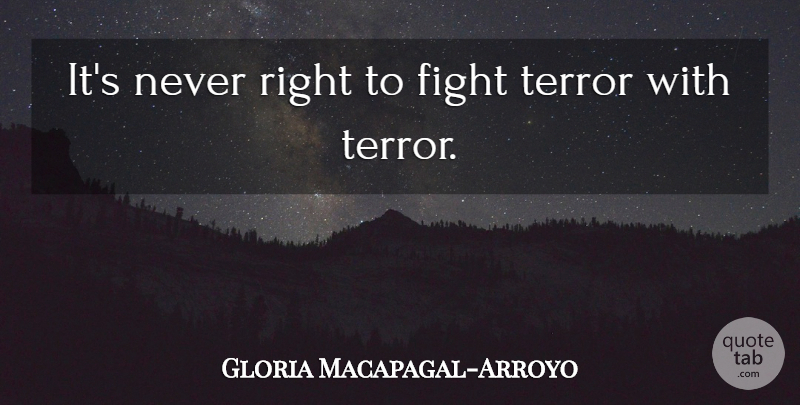 Gloria Macapagal-Arroyo Quote About Fighting, Terror: Its Never Right To Fight...