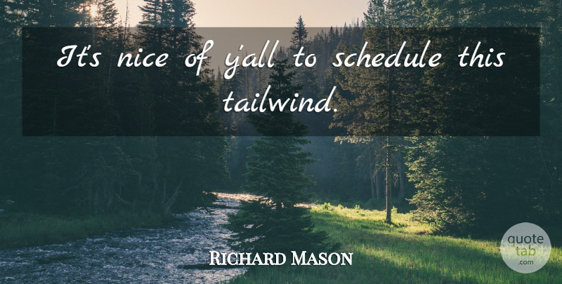 Richard Mason Quote About Nice, Schedule: Its Nice Of Yall To...