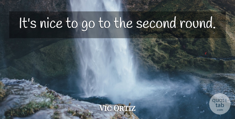 Vic Ortiz Quote About Nice, Second: Its Nice To Go To...