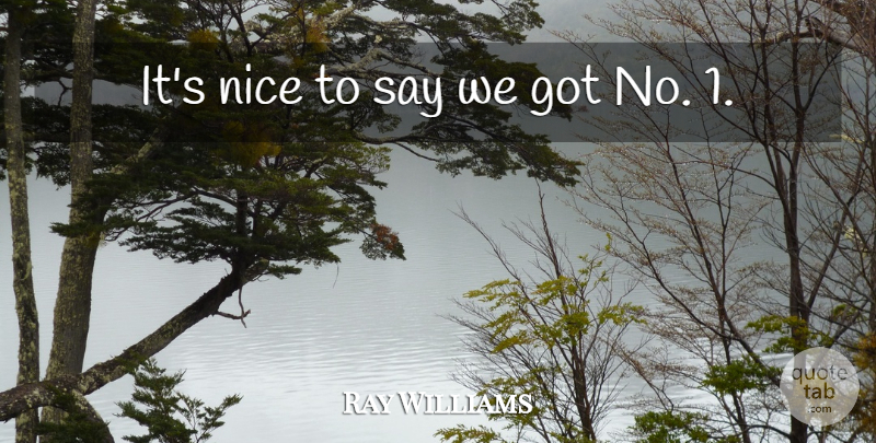Ray Williams Quote About Nice: Its Nice To Say We...