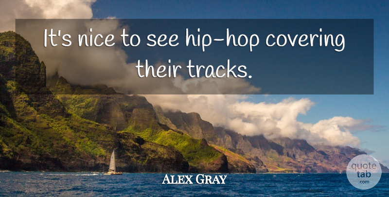 Alex Gray Quote About Covering, Nice: Its Nice To See Hip...