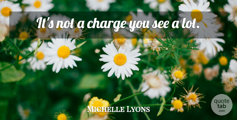 Michelle Lyons Quote About Charge: Its Not A Charge You...