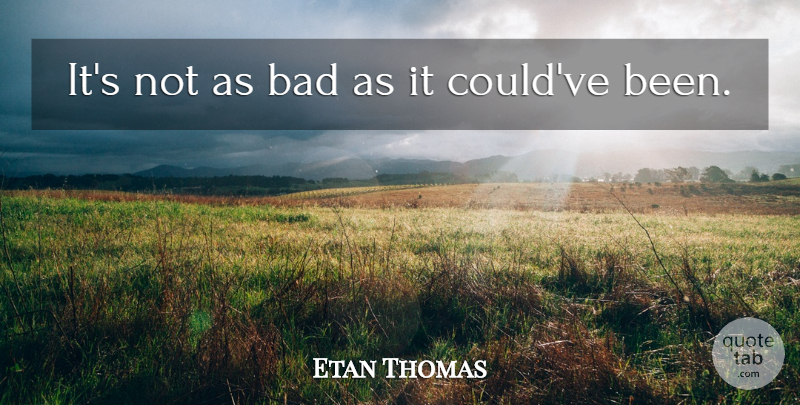 Etan Thomas Quote About Bad: Its Not As Bad As...