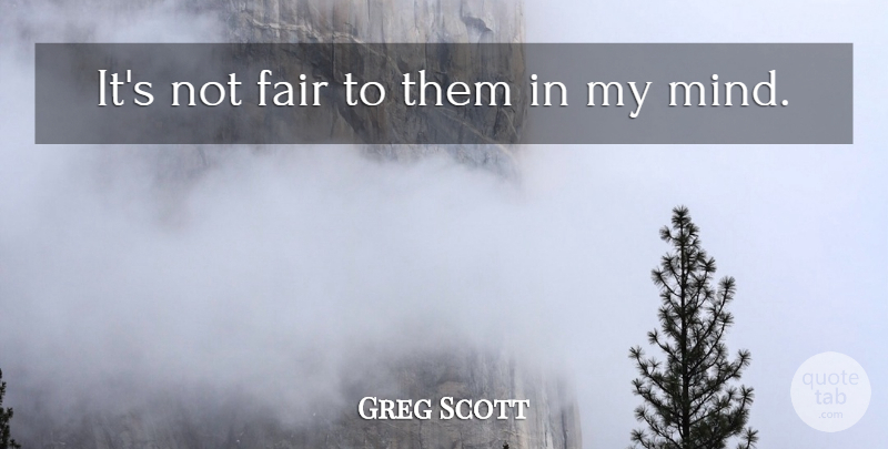 Greg Scott Quote About Fair: Its Not Fair To Them...