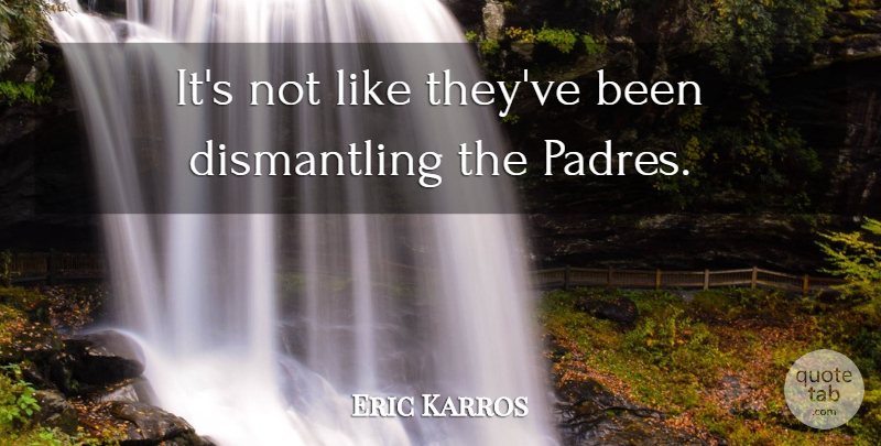 Eric Karros Quote About undefined: Its Not Like Theyve Been...