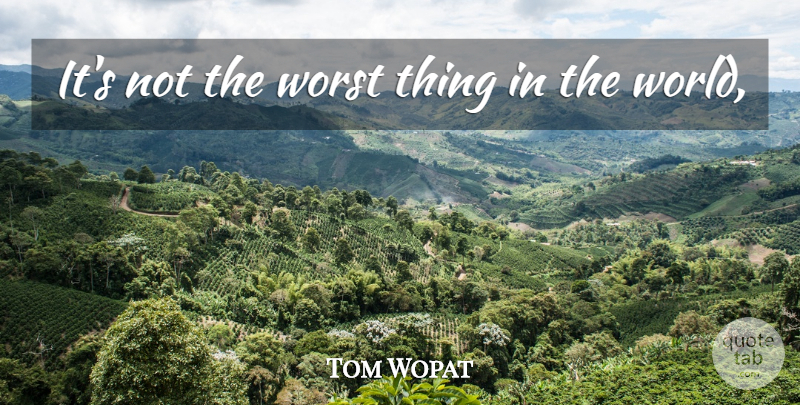 Tom Wopat Quote About Worst: Its Not The Worst Thing...