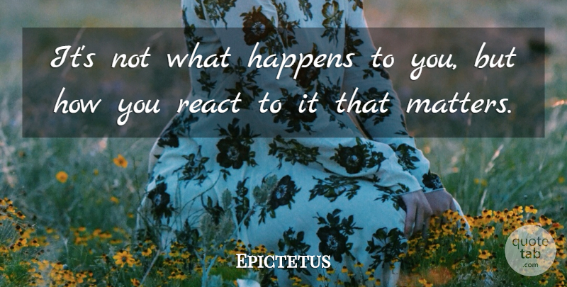 Epictetus Quote About Happiness, Moving On, Attitude: Its Not What Happens To...