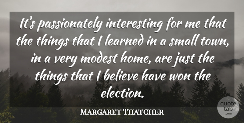 Margaret Thatcher Quote About Believe, Home, Learned, Modest, Won: Its Passionately Interesting For Me...