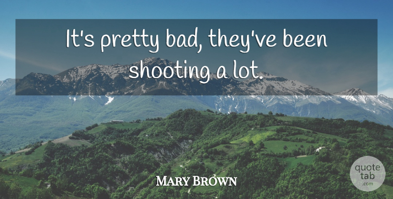 Mary Brown Quote About Shooting: Its Pretty Bad Theyve Been...