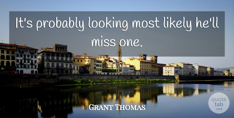 Grant Thomas Quote About Likely, Looking, Miss: Its Probably Looking Most Likely...