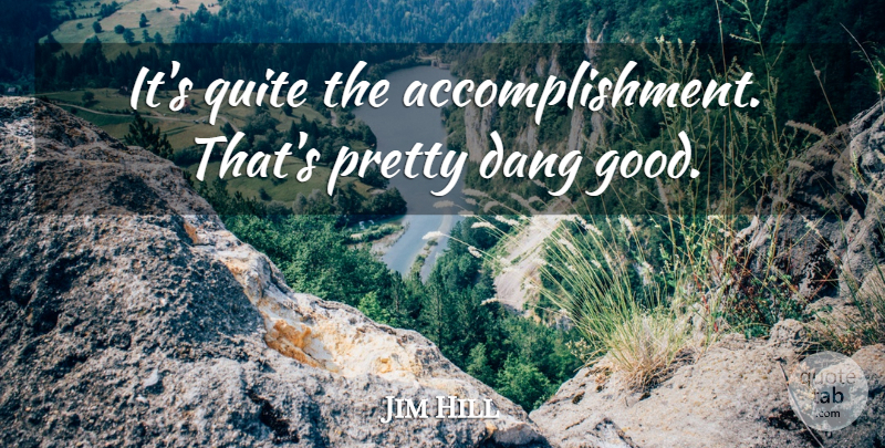 Jim Hill Quote About Quite: Its Quite The Accomplishment Thats...