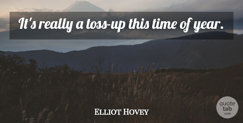 Elliot Hovey Quote About Time: Its Really A Toss Up...