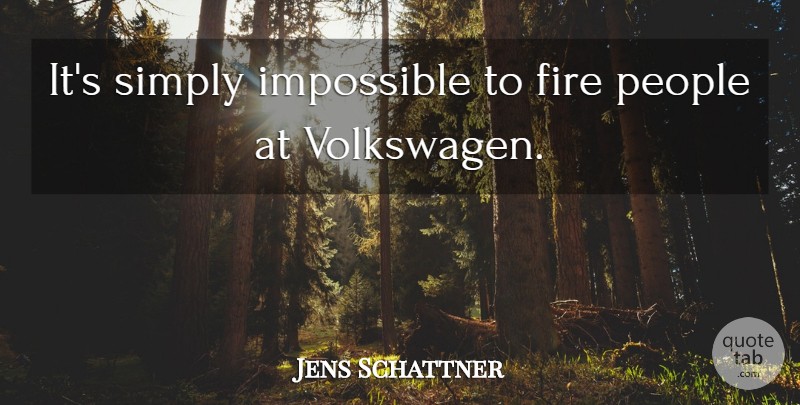 Jens Schattner Quote About Fire, Impossible, People, Simply: Its Simply Impossible To Fire...