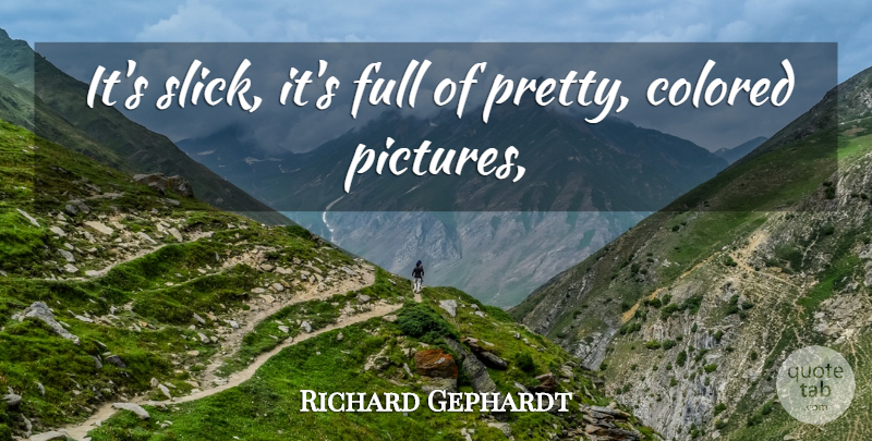 Richard Gephardt Quote About Colored, Full: Its Slick Its Full Of...