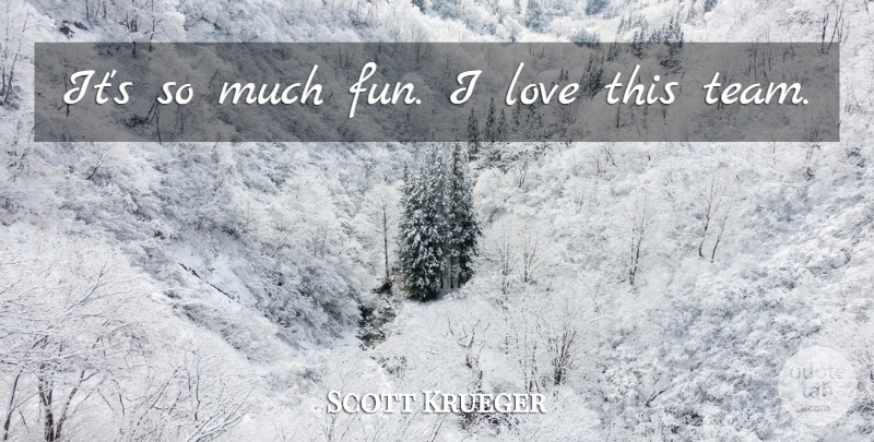 Scott Krueger Quote About Love: Its So Much Fun I...