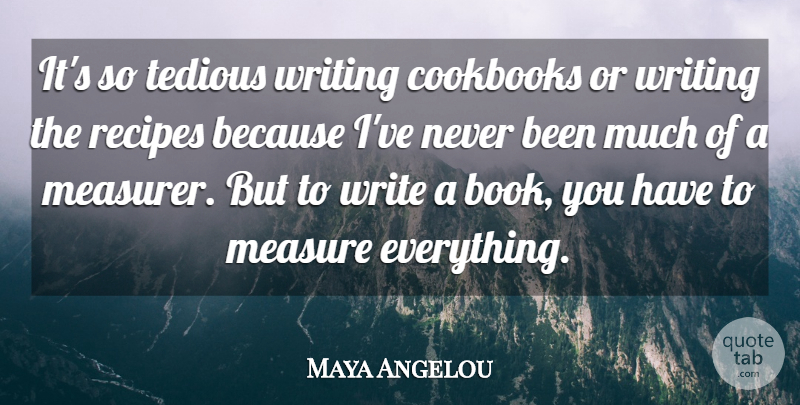 Maya Angelou Quote About Book, Writing, Recipes: Its So Tedious Writing Cookbooks...