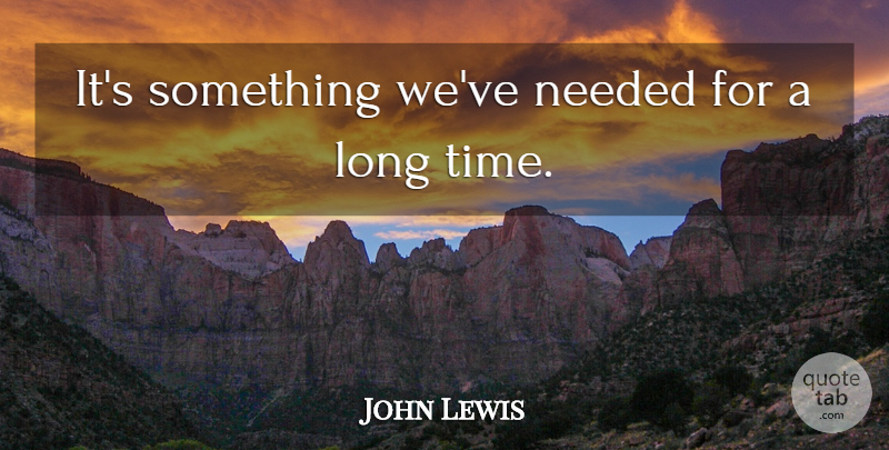 John Lewis Quote About Needed: Its Something Weve Needed For...