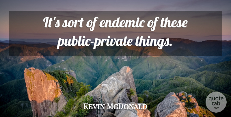 Kevin McDonald Quote About Endemic, Sort: Its Sort Of Endemic Of...