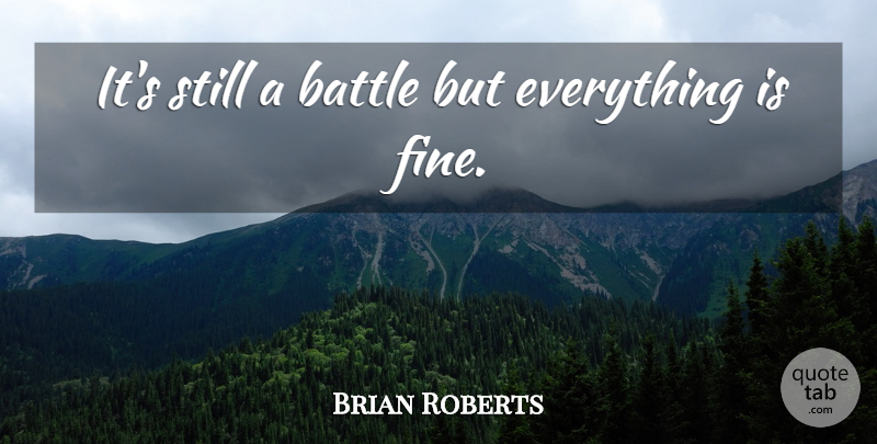 Brian Roberts Quote About Battle: Its Still A Battle But...