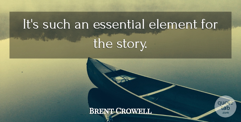 Brent Crowell Quote About Element, Essential: Its Such An Essential Element...