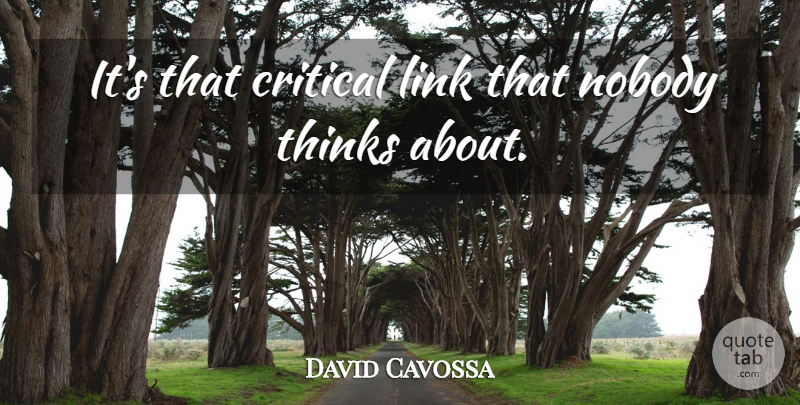 David Cavossa Quote About Critical, Link, Nobody, Thinks: Its That Critical Link That...