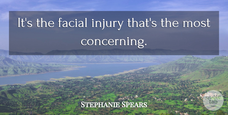 Stephanie Spears Quote About Facial, Injury: Its The Facial Injury Thats...