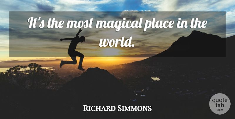 Richard Simmons Quote About Magical: Its The Most Magical Place...