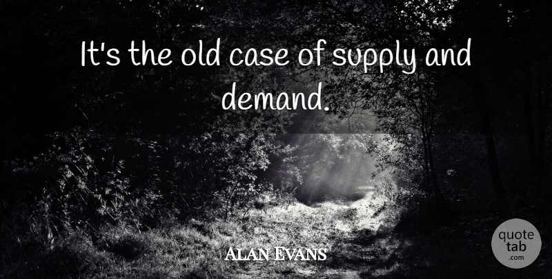 Alan Evans Quote About Case, Supply: Its The Old Case Of...