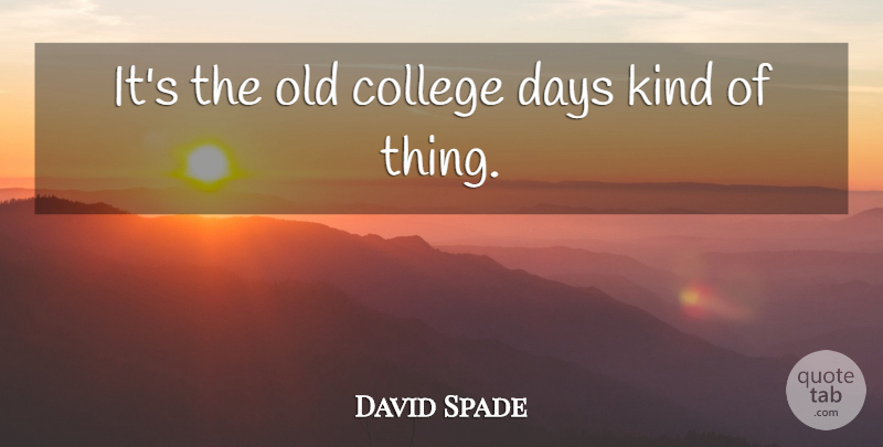 David Spade Quote About College, Days: Its The Old College Days...