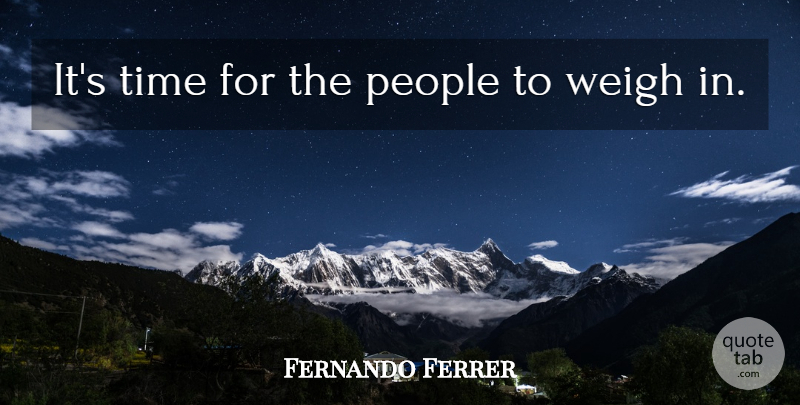 Fernando Ferrer Quote About People, Time, Weigh: Its Time For The People...