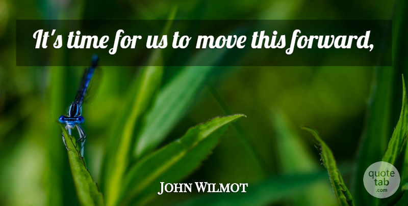 John Wilmot Quote About Move, Time: Its Time For Us To...