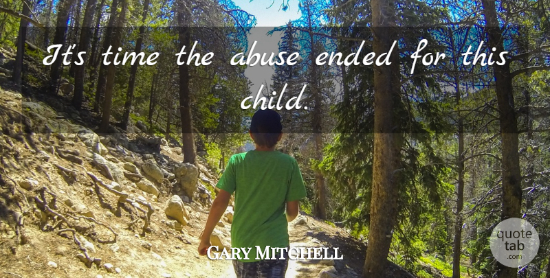 Gary Mitchell Quote About Abuse, Ended, Time: Its Time The Abuse Ended...