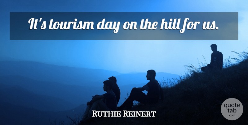 Ruthie Reinert Quote About Hill, Tourism: Its Tourism Day On The...