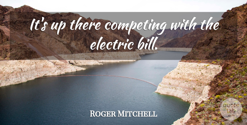 Roger Mitchell Quote About Competing, Electric: Its Up There Competing With...