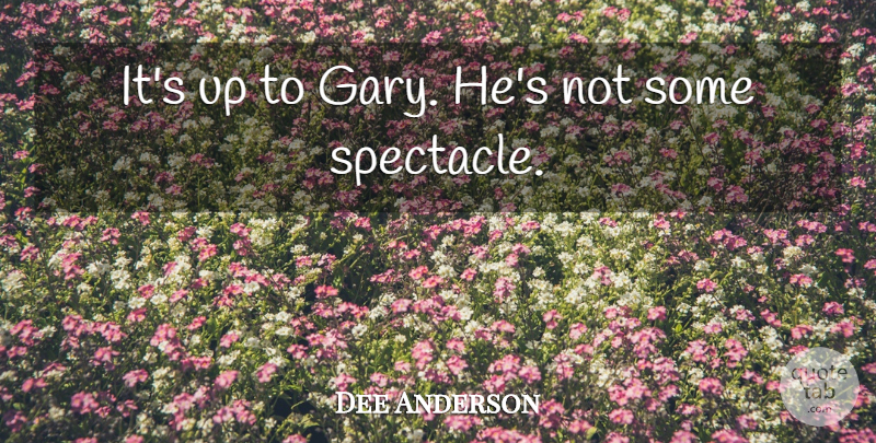 Dee Anderson Quote About undefined: Its Up To Gary Hes...