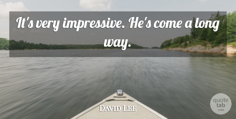 David Lee Quote About undefined: Its Very Impressive Hes Come...