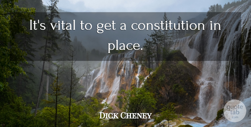 Dick Cheney Quote About Constitution, Vital: Its Vital To Get A...