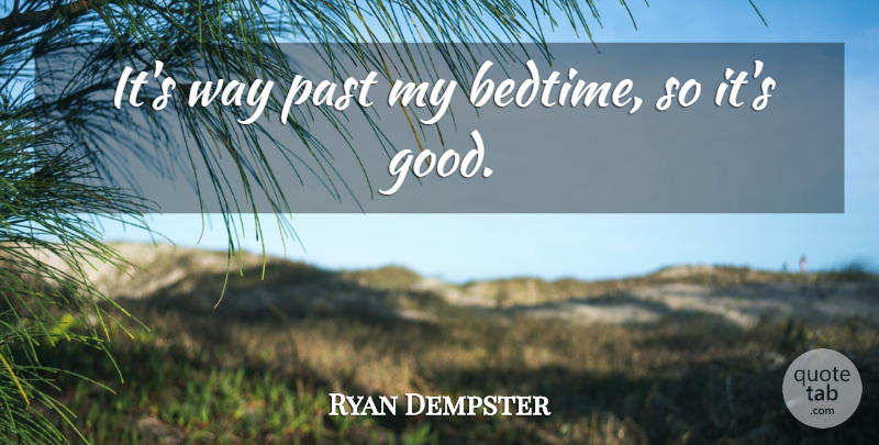 Ryan Dempster Quote About Past: Its Way Past My Bedtime...