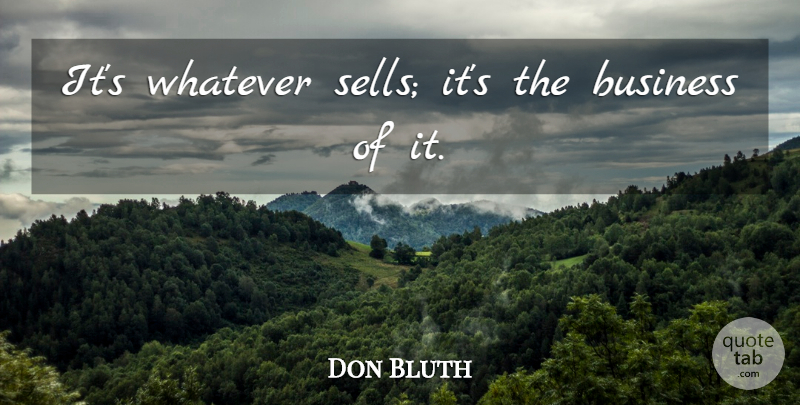 Don Bluth Quote About Artist, Sells: Its Whatever Sells Its The...