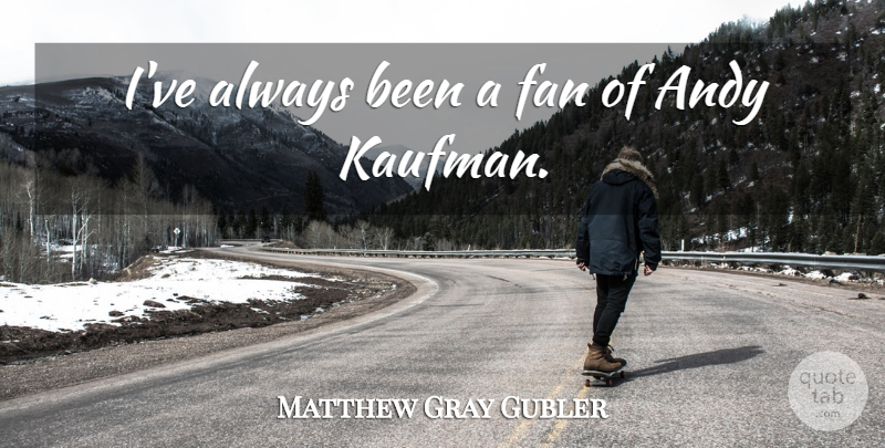 Matthew Gray Gubler Quote About Fans: Ive Always Been A Fan...