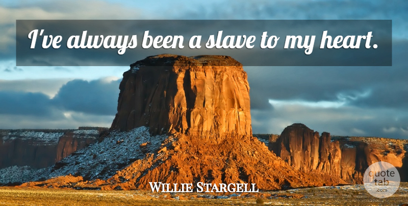 Willie Stargell Quote About Heart, My Heart, Slave: Ive Always Been A Slave...