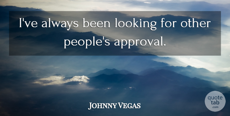 Johnny Vegas Quote About People, Approval: Ive Always Been Looking For...