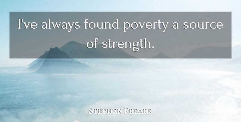 Stephen Frears Quote About Source, Strength: Ive Always Found Poverty A...